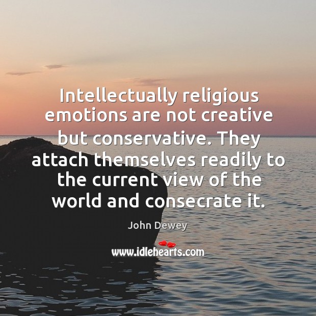 Intellectually religious emotions are not creative but conservative. They attach themselves readily John Dewey Picture Quote