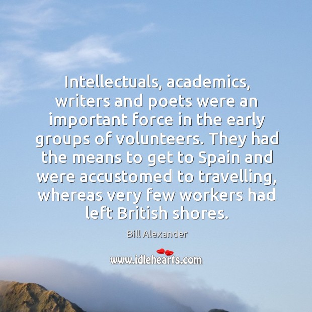 Intellectuals, academics, writers and poets were an important force in the early groups Bill Alexander Picture Quote