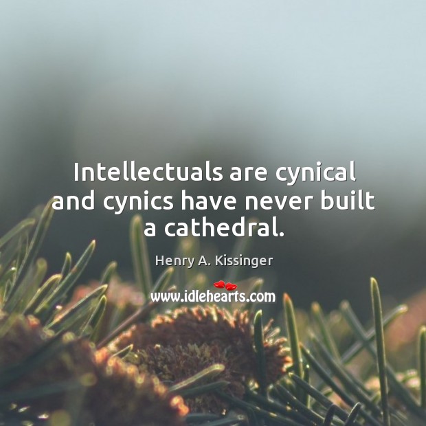 Intellectuals are cynical and cynics have never built a cathedral. Henry A. Kissinger Picture Quote