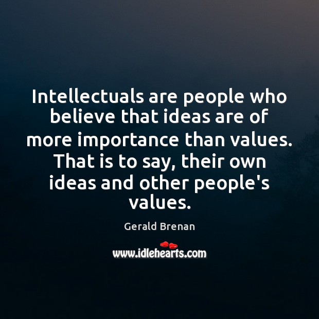 Intellectuals are people who believe that ideas are of more importance than Gerald Brenan Picture Quote