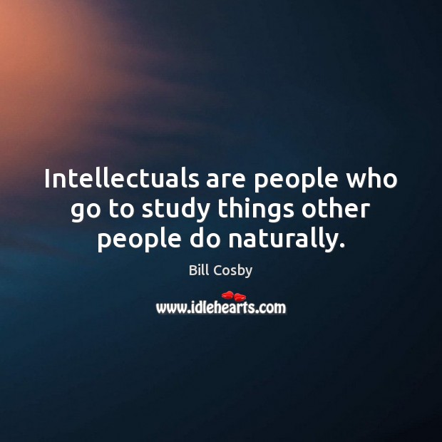 Intellectuals are people who go to study things other people do naturally. Image