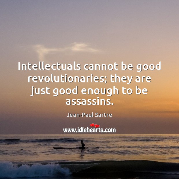 Intellectuals cannot be good revolutionaries; they are just good enough to be assassins. Jean-Paul Sartre Picture Quote
