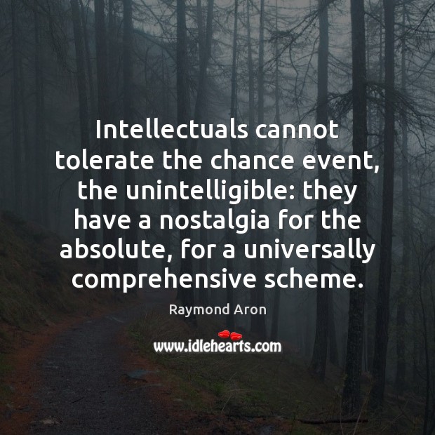 Intellectuals cannot tolerate the chance event, the unintelligible: they have a nostalgia Raymond Aron Picture Quote