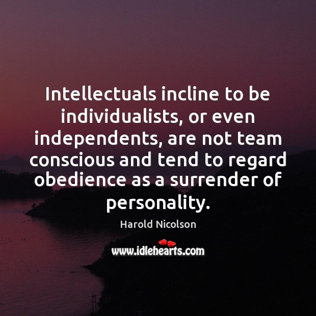 Intellectuals incline to be individualists, or even independents, are not team conscious Image