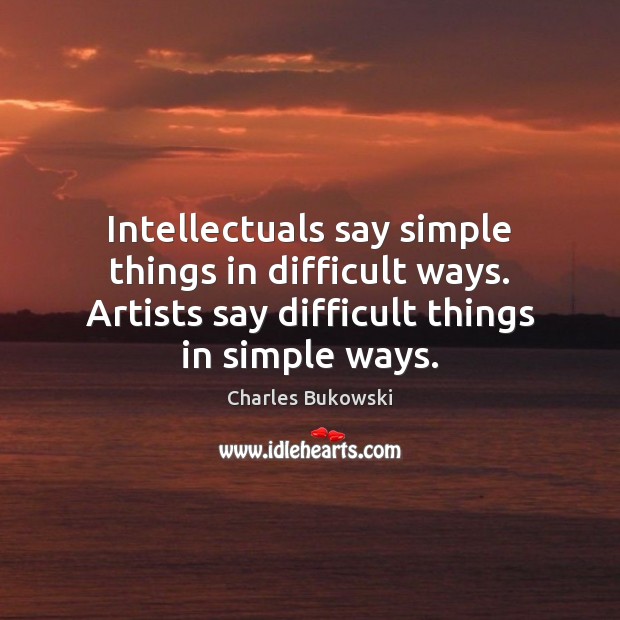 Intellectuals say simple things in difficult ways. Artists say difficult things in Image