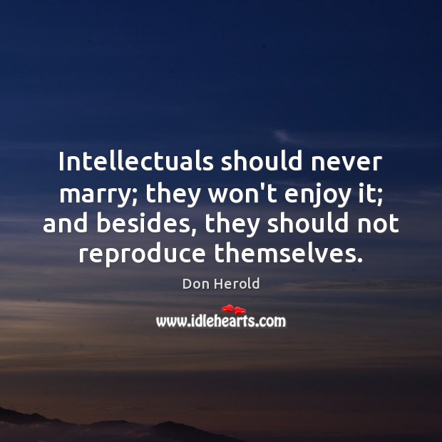 Intellectuals should never marry; they won’t enjoy it; and besides, they should Don Herold Picture Quote