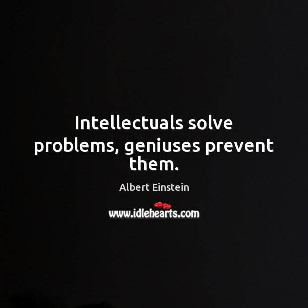 Intellectuals solve problems, geniuses prevent them. Image