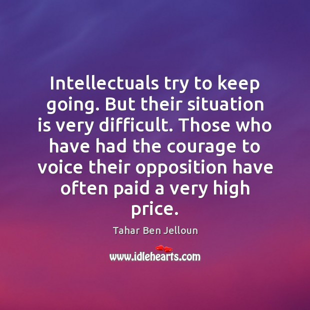 Intellectuals try to keep going. But their situation is very difficult. Those Tahar Ben Jelloun Picture Quote