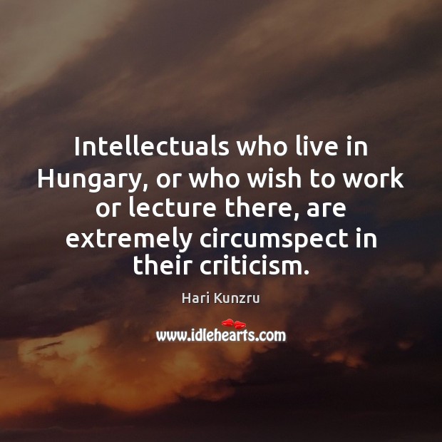 Intellectuals who live in Hungary, or who wish to work or lecture Hari Kunzru Picture Quote