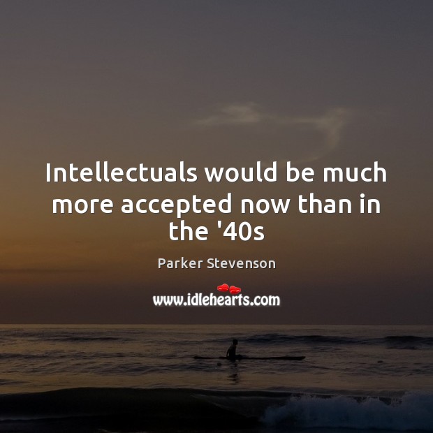 Intellectuals would be much more accepted now than in the ’40s Parker Stevenson Picture Quote
