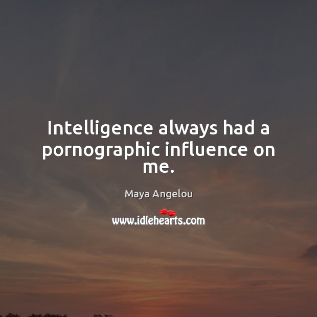 Intelligence always had a pornographic influence on me. Maya Angelou Picture Quote