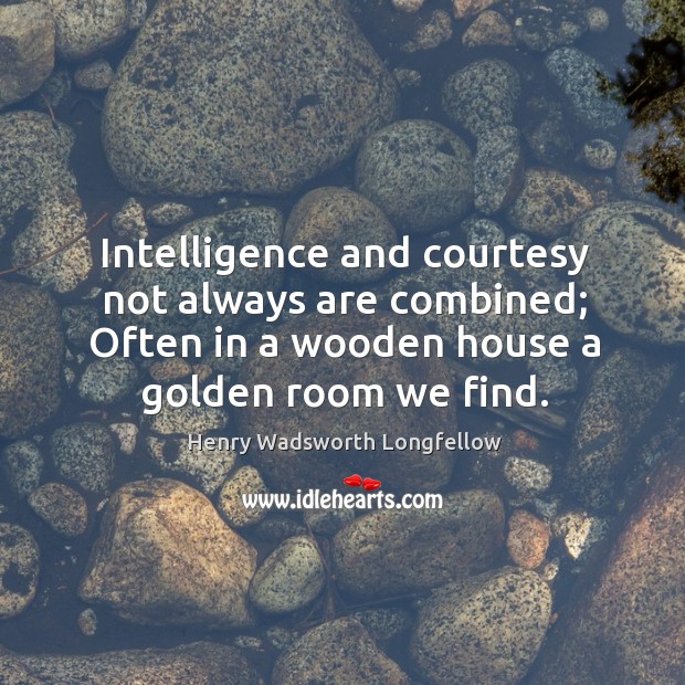 Intelligence and courtesy not always are combined; often in a wooden house a golden room we find. Image
