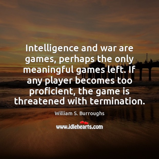 Intelligence and war are games, perhaps the only meaningful games left. If Image