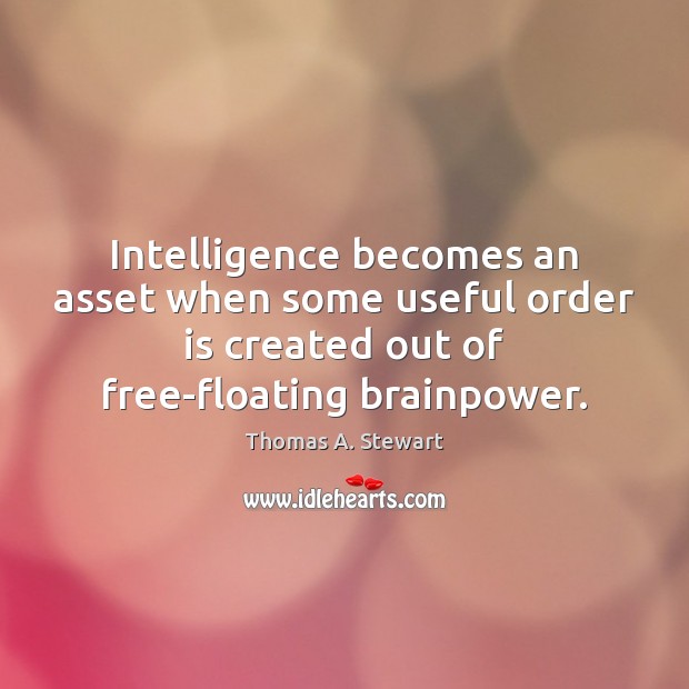 Intelligence becomes an asset when some useful order is created out of Thomas A. Stewart Picture Quote