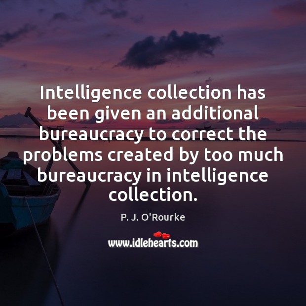 Intelligence collection has been given an additional bureaucracy to correct the problems P. J. O’Rourke Picture Quote