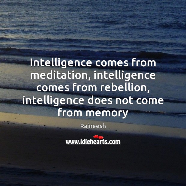 Intelligence comes from meditation, intelligence comes from rebellion, intelligence does not come Image
