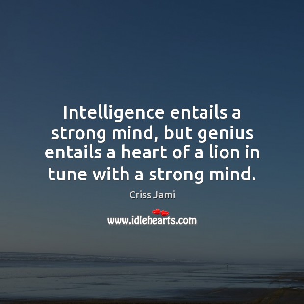 Intelligence entails a strong mind, but genius entails a heart of a Image