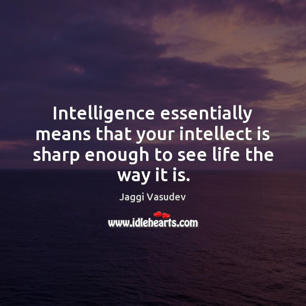 Intelligence essentially means that your intellect is sharp enough to see life Jaggi Vasudev Picture Quote