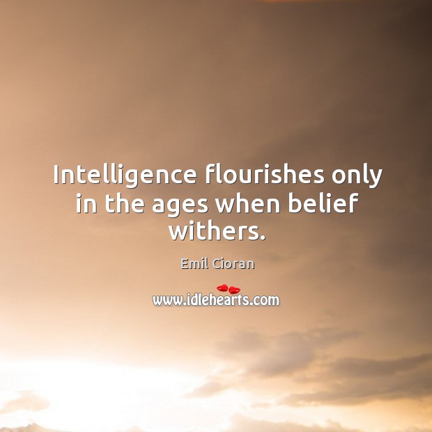 Intelligence flourishes only in the ages when belief withers. Emil Cioran Picture Quote