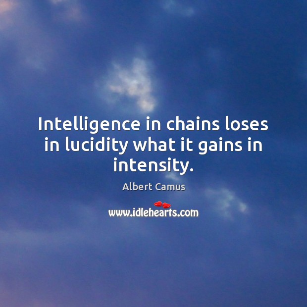 Intelligence in chains loses in lucidity what it gains in intensity. Image