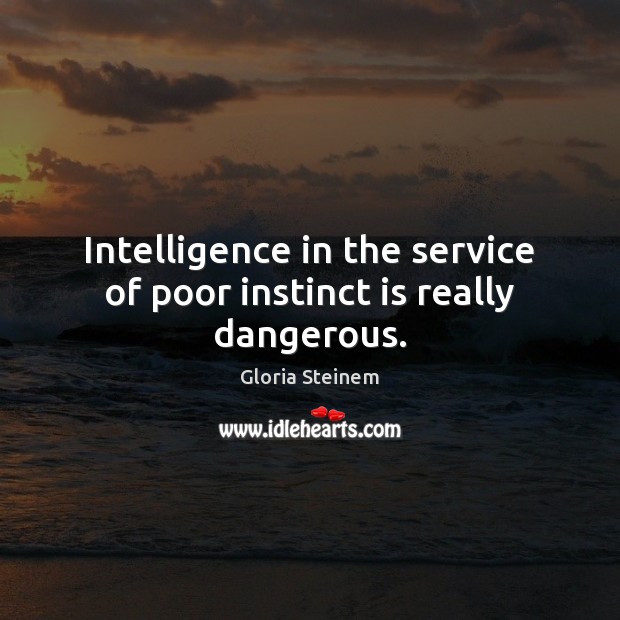 Intelligence in the service of poor instinct is really dangerous. Gloria Steinem Picture Quote