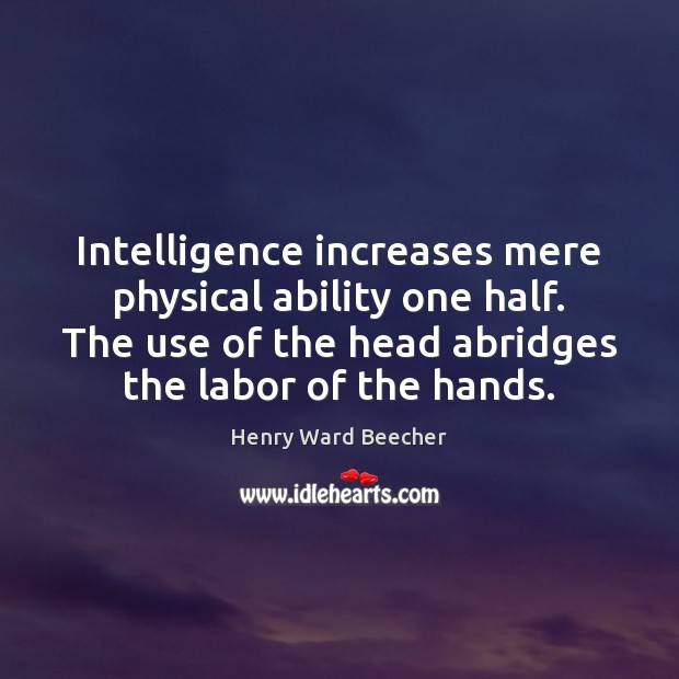 Intelligence increases mere physical ability one half. The use of the head Image
