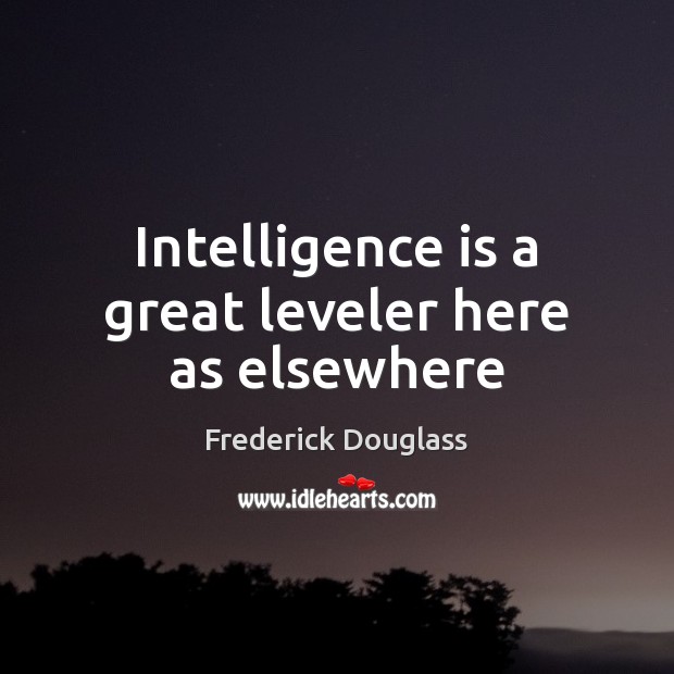 Intelligence is a great leveler here as elsewhere Intelligence Quotes Image