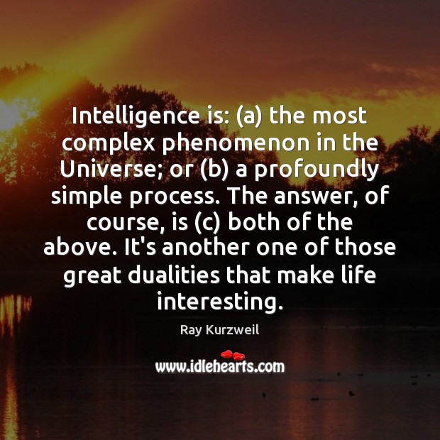 Intelligence is: (a) the most complex phenomenon in the Universe; or (b) Ray Kurzweil Picture Quote