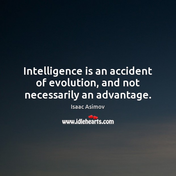 Intelligence is an accident of evolution, and not necessarily an advantage. Isaac Asimov Picture Quote