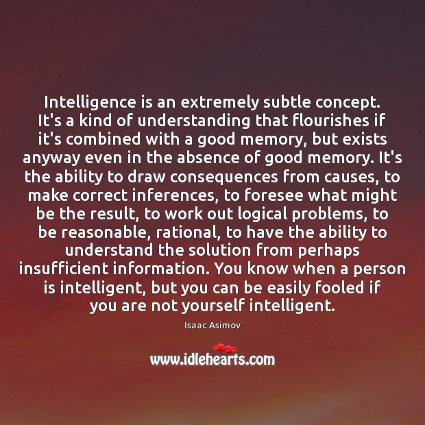 Intelligence is an extremely subtle concept. It’s a kind of understanding that Isaac Asimov Picture Quote