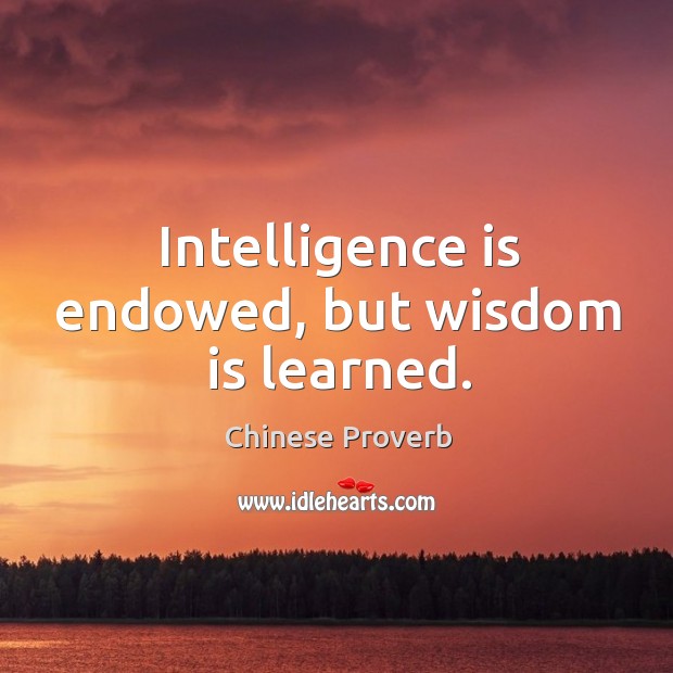 Intelligence is endowed, but wisdom is learned. Chinese Proverbs Image