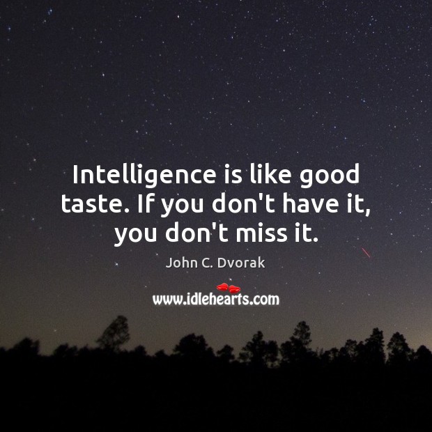 Intelligence is like good taste. If you don’t have it, you don’t miss it. John C. Dvorak Picture Quote