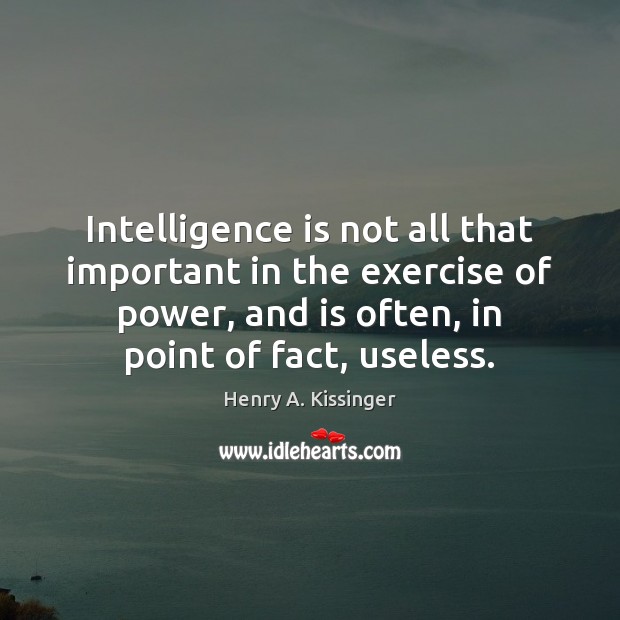 Intelligence is not all that important in the exercise of power, and Henry A. Kissinger Picture Quote