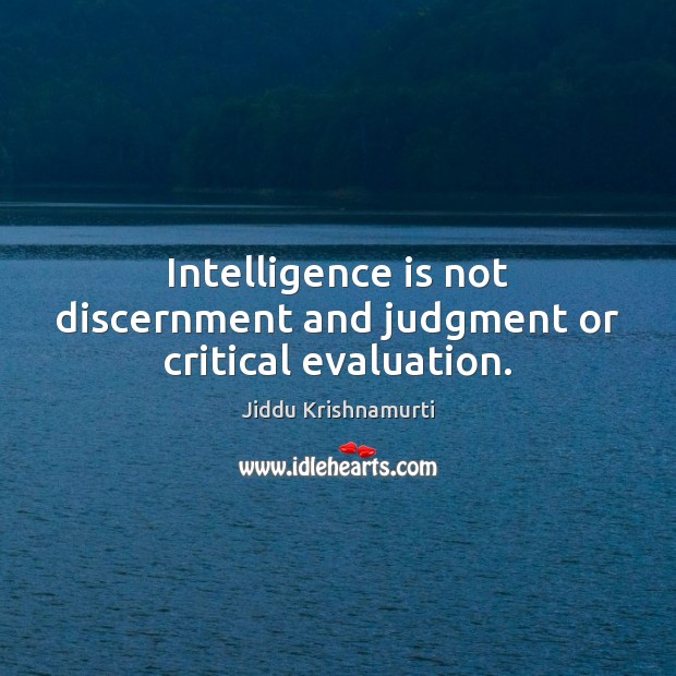 Intelligence is not discernment and judgment or critical evaluation. Jiddu Krishnamurti Picture Quote