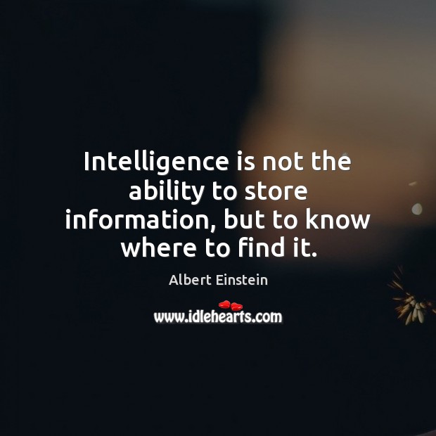 Intelligence is not the ability to store information, but to know where to find it. Image