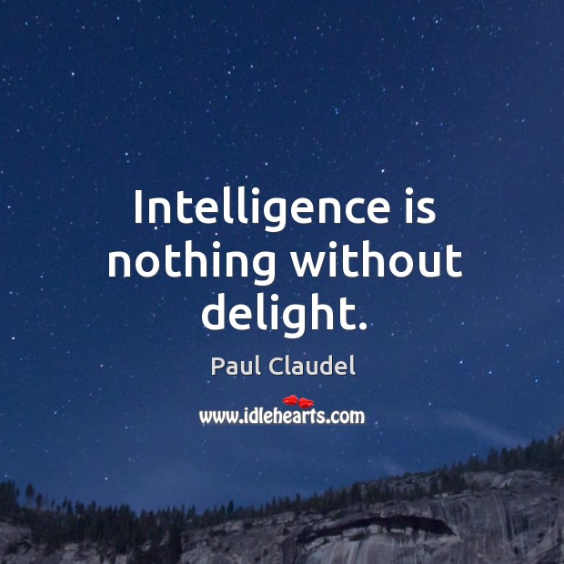 Intelligence is nothing without delight. Paul Claudel Picture Quote