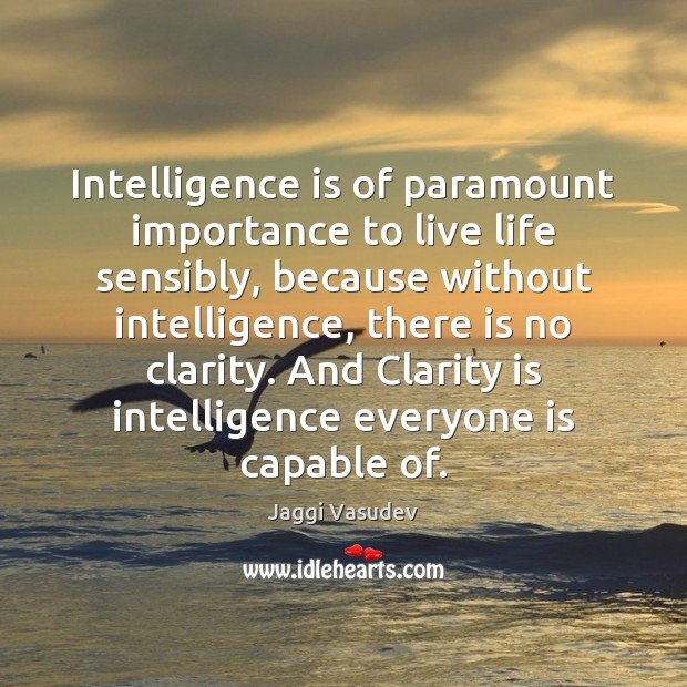 Intelligence is of paramount importance to live life sensibly, because without intelligence, Jaggi Vasudev Picture Quote