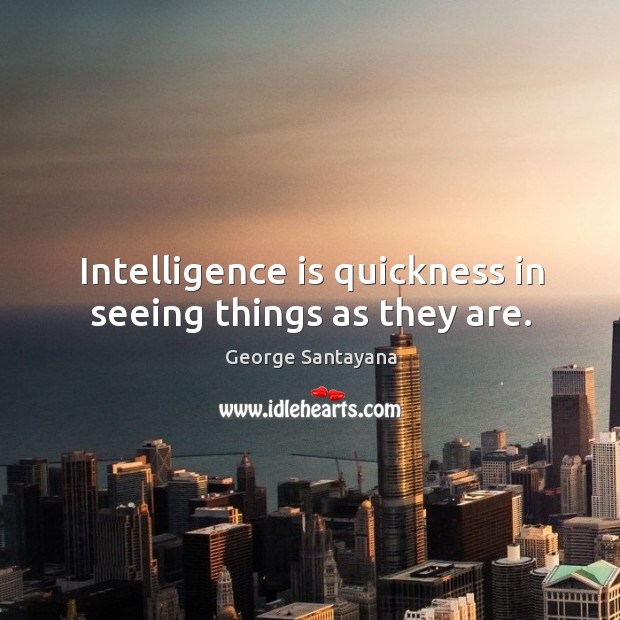 Intelligence is quickness in seeing things as they are. George Santayana Picture Quote