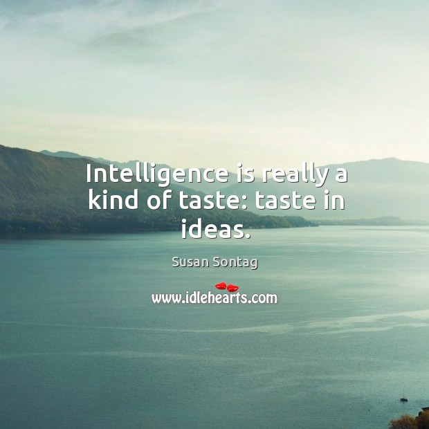 Intelligence is really a kind of taste: taste in ideas. Image