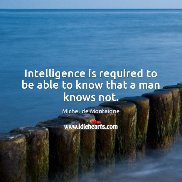 Intelligence is required to be able to know that a man knows not. Image