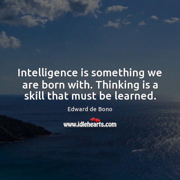 Intelligence is something we are born with. Thinking is a skill that must be learned. Intelligence Quotes Image