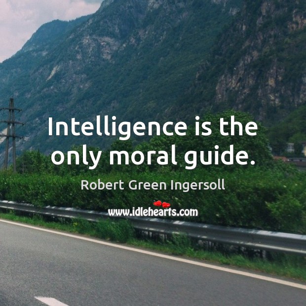 Intelligence is the only moral guide. Intelligence Quotes Image