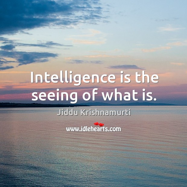 Intelligence is the seeing of what is. Jiddu Krishnamurti Picture Quote