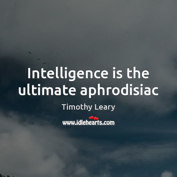 Intelligence is the ultimate aphrodisiac Timothy Leary Picture Quote
