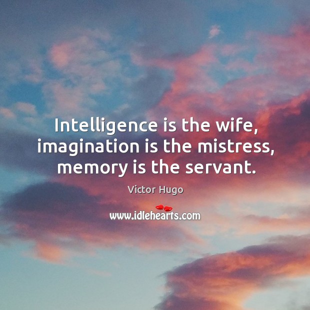 Intelligence is the wife, imagination is the mistress, memory is the servant. Victor Hugo Picture Quote