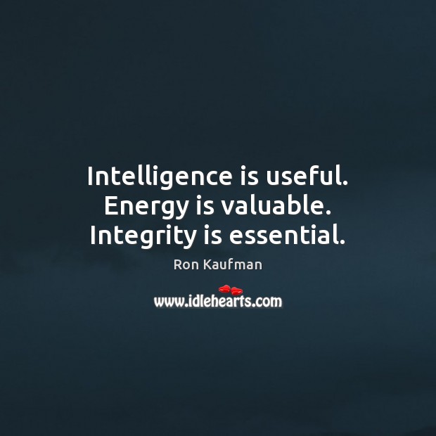 Intelligence is useful. Energy is valuable. Integrity is essential. Integrity Quotes Image