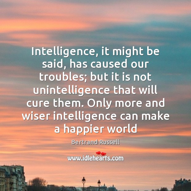 Intelligence, it might be said, has caused our troubles; but it is Bertrand Russell Picture Quote