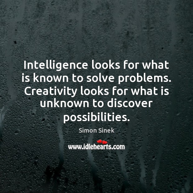 Intelligence looks for what is known to solve problems. Creativity looks for Simon Sinek Picture Quote
