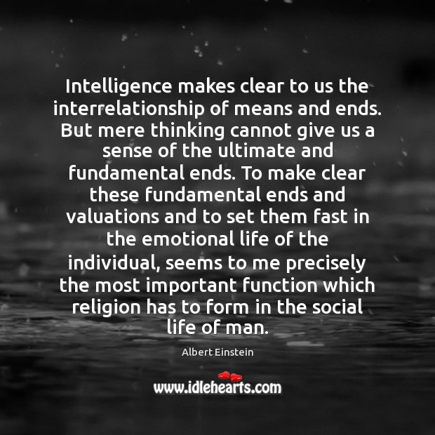 Intelligence makes clear to us the interrelationship of means and ends. But Albert Einstein Picture Quote