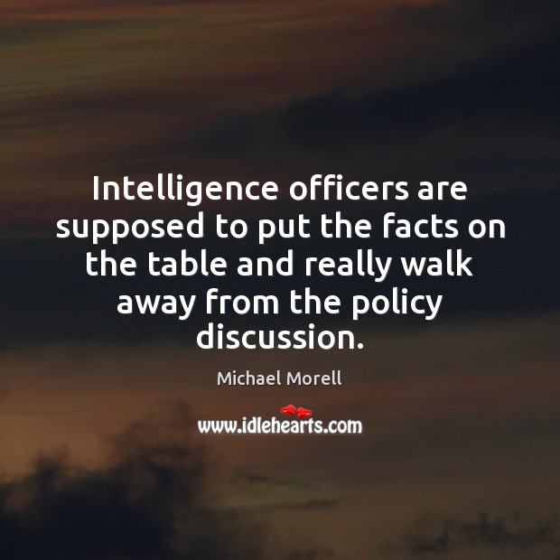Intelligence officers are supposed to put the facts on the table and Michael Morell Picture Quote
